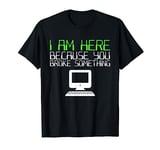 I Am Here Because You Broke Something Tech Support T-Shirt