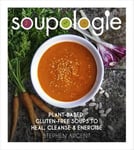 Stephen Argent - Soupologie Plant-based, gluten-free soups to heal, cleanse and energise Bok