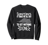 Sometimes it Takes Me All Day to Get Nothing Done Lazy Relax Sweatshirt