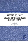 David Smith - Aspects of Early English Keyboard Music before c.1630 Bok