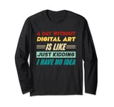 A Day Without Digital Art Is Like Just Kidding Long Sleeve T-Shirt