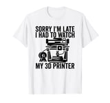 3D Printing Sorry I´m Late I Had To Watch My 3D Printer T-Shirt