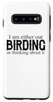 Galaxy S10 I Am Either Out Birding Or Thinking About It - Birdwatching Case