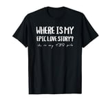 Where my epic love story? Funny TBR pile Book Reader Booktok T-Shirt
