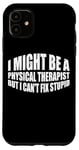 iPhone 11 I Might Be A Physical Therapist But I Can't Fix Stupid --- Case