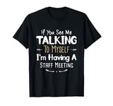 If You See Me Talking to Myself I'm Having a Staff Meeting T-Shirt