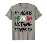 My Mom Is Mexican Nothing Scares Me Mexico Flag T-Shirt