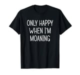 Moaner - Only Happy When I'm Moaning T-Shirt