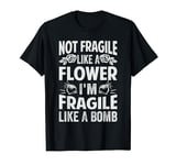Not Fragile Like A Flower - I'm Fragile Like A Bomb T-Shirt