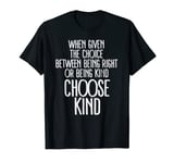 Given Choice Between Being Right Or Being Kind Choose Kind T-Shirt