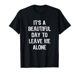 It's A Beautiful Day To Leave Me Alone Sarcastic Funny T-Shirt
