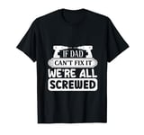 if dad can't fix it we're all screwed T-Shirt