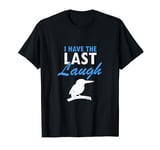 I have the last laugh Quote for Laughing Kookaburra T-Shirt