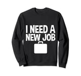 I Need A New Job --- Sweatshirt