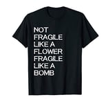 Not Fragile like a Flower Fragile Like a Bomb T-Shirt