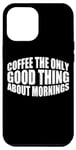 Coque pour iPhone 15 Pro Max Coffee The Only Good Thing About Mornings ---