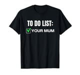 Funny To Do List Your Mum Sarcasm Sarcastic Saying T-Shirt