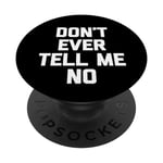 Don't Ever Tell Me No - Funny Saying Sarcastic Humor Novelty PopSockets Swappable PopGrip