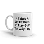 It Takes A Lot of Balls to Play Golf The Way I Do Novelty Golf Gift Mug, Golfers, Golfing Gift,