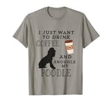 I Just Want To Drink Coffee and Snuggle My Poodle Lovers T-Shirt