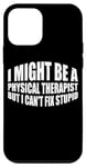 iPhone 12 mini I Might Be A Physical Therapist But I Can't Fix Stupid --- Case