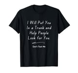 I Will Put You In The Trunk And Help People Look For T-Shirt