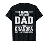 Fathers Day Funny tee,I have two titles: Dad and Grandpa. T-Shirt