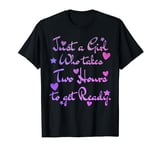Just a Girl who takes two hours to get ready T-Shirt