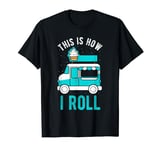 THIS IS HOW I ROLL Ice Cream Truck Food Truck Eating T-Shirt