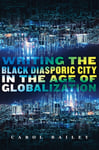 Carol Bailey - Writing the Black Diasporic City in Age of Globalization Bok