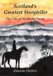 Alasdair Hutton - Scotland's Greatest Storyteller The Life of Sir Walter Scott Bok