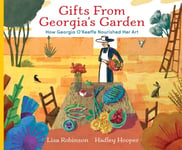 Lisa Robinson - Gifts from Georgia's Garden How Georgia O'Keeffe Nourished Her Art Bok