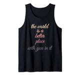 The world is a better place with you in it Tank Top