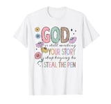God Is Still Writing Your Story Stop Typing To Steal The Pen T-Shirt