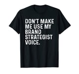 Don't Make Me Use My Brand Strategist Voice Funny T-Shirt