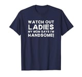 My Mom Says I'm Handsome Watch Out Ladies Sarcastic Kid Joke T-Shirt
