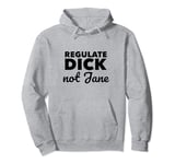 Regulate Dick NOT Jane PRO Abortion Choice Rights ERA Now Pullover Hoodie