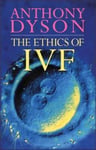 Continuum International Publishing Group Ltd. Anthony Dyson The Ethics of IVF (Ethics: Our Choices)