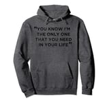 You Know I’m The Only One That You Need In Your Life Pullover Hoodie