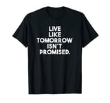 Live Like Tomorrow Isn't Promised Inspirational Quote Phrase T-Shirt