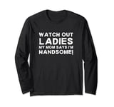 My Mom Says I'm Handsome Watch Out Ladies Sarcastic Kid Joke Long Sleeve T-Shirt