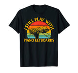 Piano Keyboard Player - I Still Play With Piano Keyboards T-Shirt