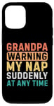 iPhone 15 Grandpa Warning My Nap Suddenly At Any Time Funny Sarcastic Case