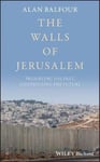 Alan Balfour - The Walls of Jerusalem Preserving the Past, Controlling Future Bok