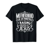Motherhood Is My Ministry Raising Disciples Of Jesus T-Shirt