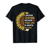I Became Teacher Because Your Life Is Worth My Time T-Shirt