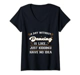 Womens A day Without Dance is Like Just Kidding I Have No Idea V-Neck T-Shirt