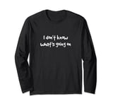 I don't know what's going on Long Sleeve T-Shirt