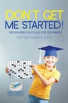 Don't Get Me Started! Crossword Puzzles for Beginners Easy Crossword Puzzles