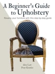 Alex Law - A Beginner's Guide to Upholstery Revamp Your Furniture with This Step-by-Step Bok